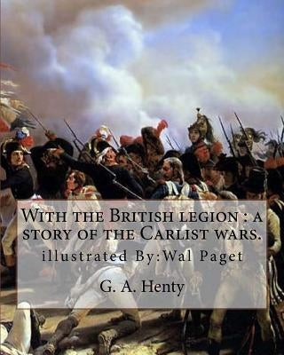 With the British legion: a story of the Carlist wars. By: G. A. Henty: illustrated By: Wal Paget...Walter Stanley Paget (1863-1935), signing hi by Paget, Wal