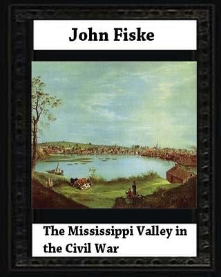 The Mississippi Valley in the Civil War (1900) by John Fiske (philosopher) by Fiske, John