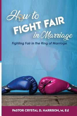How to Fight Fair in Marriage: Fighting Fair In The Ring of Marriage by Harrison M. Ed, Crystal Denise