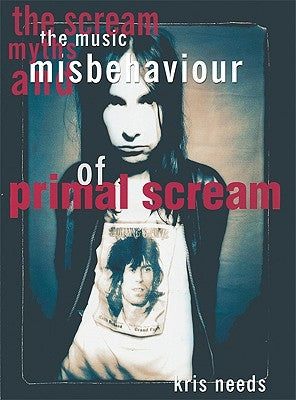 The Scream: The Music, Myths, & Misbehavior of Primal Scream by Needs, Kris