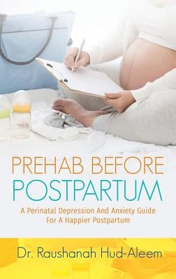 Prehab Before Postpartum: A Perinatal Depression and Anxiety Guide For a Happier Postpartum by Hud-Aleem, Raushanah