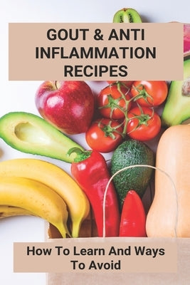 Gout & Anti Inflammation Recipes: How To Learn And Ways To Avoid: Easy Anti Inflammatory Recipes by Lucidi, Odell