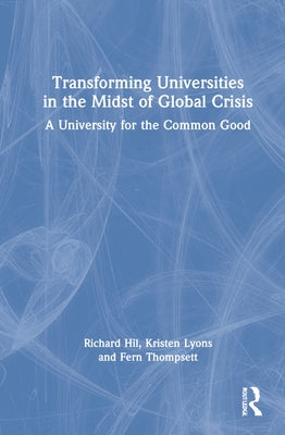 Transforming Universities in the Midst of Global Crisis: A University for the Common Good by Hil, Richard