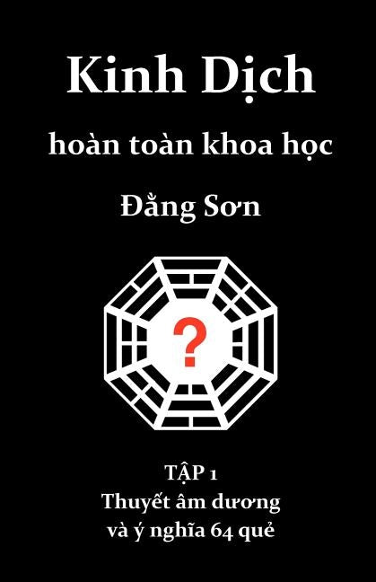Kinh Dich hoan toan khoa hoc: Thuyet am duong va y nghia 64 que by Son, Dang