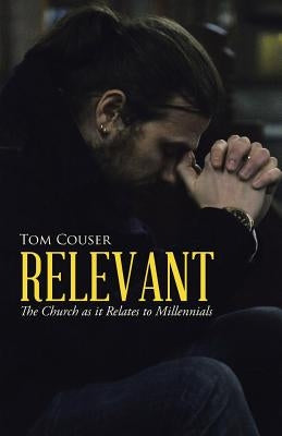 Relevant: The Church as it Relates to Millennials by Couser, Tom