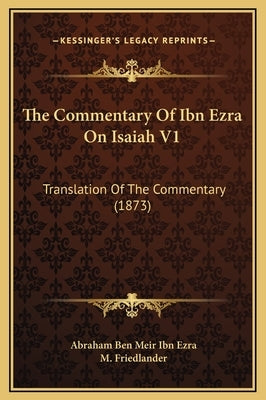 The Commentary of Ibn Ezra on Isaiah V1: Translation of the Commentary (1873) by Ibn Ezra, Abraham Ben Meir