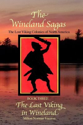 The Wineland Sagas Book Three The Last Viking in Wineland: The Lost Viking Colonies of North America by Franson, Milton Norman