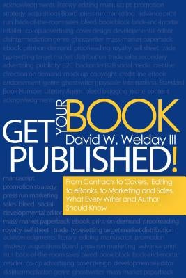 Get Your Book Published!: From Contracts to Covers, Editing to Ebooks, Marketing and Sales, What Every Writer and Author Should Know by Welday III, David