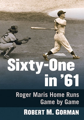 Sixty-One in '61: Roger Maris Home Runs Game by Game by Gorman, Robert M.