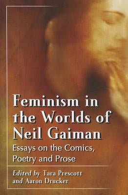 Feminism in the Worlds of Neil Gaiman: Essays on the Comics, Poetry and Prose by Prescott, Tara