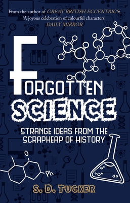 Forgotten Science: Strange Ideas from the Scrapheap of History by Tucker, S. D.