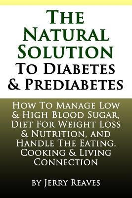 The Natural Solution To Diabetes and Prediabetes: How To Manage Low & High Blood Sugar, Diet For Weight Loss & Nutrition, and Handle The Eating, Cooki by Reaves, Jerry