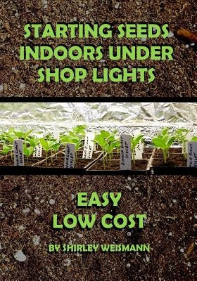 Starting Seeds Indoors Under Shop Lights: Easy - Low Cost by Thomas, Sherri
