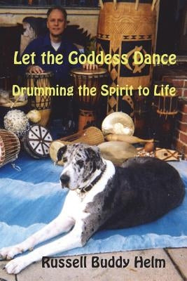 Let The Goddess Dance: Drumming the Spirit to life by Helm, Russell Buddy