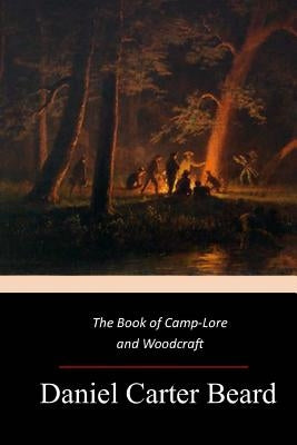 The Book of Camp-Lore and Woodcraft by Beard, Daniel Carter