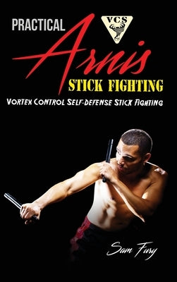 Practical Arnis Stick Fighting: Vortex Control Stick Fighting for Self-Defense by Fury, Sam