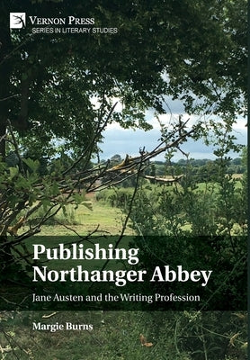 Publishing Northanger Abbey: Jane Austen and the Writing Profession by Burns, Margie
