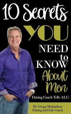 10 Secrets You Need To Know About Men: Dating Coach Tells All! by Michaelsen, Gregg
