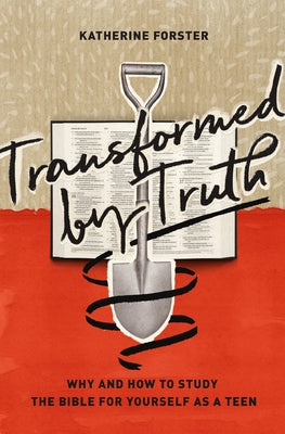Transformed by Truth: Why and How to Study the Bible for Yourself as a Teen by Forster, Katherine