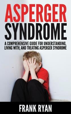 Asperger Syndrome: A Comprehensive Guide For Understanding, Living With, And Treating Asperger Syndrome by Ryan, Frank