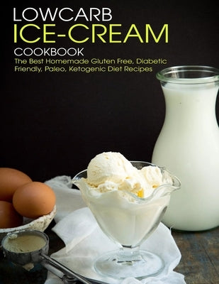 Lowcarb Ice-Cream Cookbook: The Best Homemade Gluten Free, Diabetic Friendly, Paleo, Ketogenic Diet Recipes by Hill, Angela