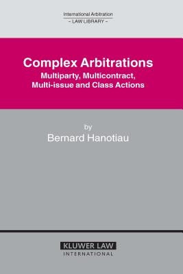 Complex Arbitrations: Multiparty, Multicontract, Multi-Issue and Class Actions by Hanotiau, Bernard