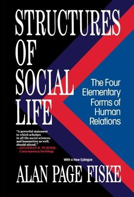 Structures of Social Life: The Four Elementary Forms of Human Relations: Communal Sharing, Authority Ranking, Equality Matching, Market Pricing by Fiske, Alan Page