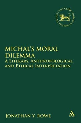Michal's Moral Dilemma: A Literary, Anthropological and Ethical Interpretation by Rowe, Jonathan Y.