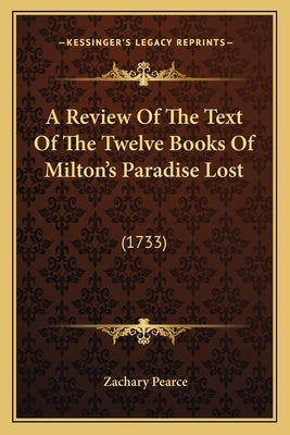 A Review Of The Text Of The Twelve Books Of Milton's Paradise Lost: (1733) by Pearce, Zachary