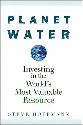 Planet Water: Investing in the World's Most Valuable Resource by Hoffmann, Steve
