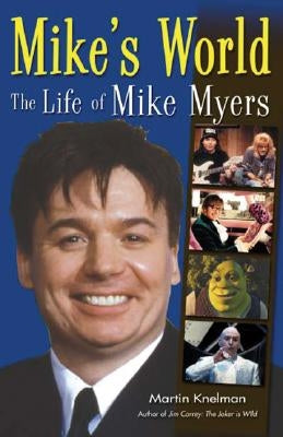 Mike's World: The Life of Mike Myers by Knelman, Martin