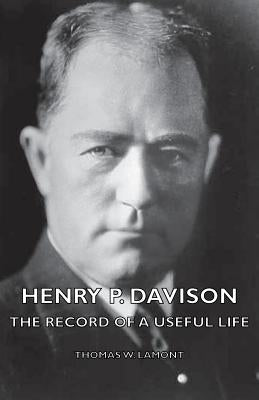 Henry P. Davison - The Record of a Useful Life by Lamont, Thomas W.