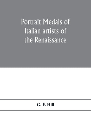Portrait medals of Italian artists of the Renaissance by F. Hill, G.