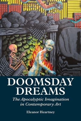 Doomsday Dreams: The Apocalyptic Imagination in Contemporary Art by Heartney, Eleanor