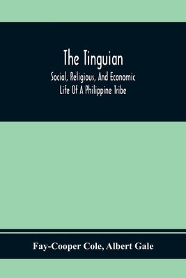The Tinguian; Social, Religious, And Economic Life Of A Philippine Tribe by Cole, Fay-Cooper