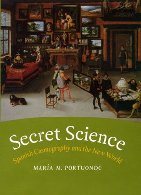 Secret Science: Spanish Cosmography and the New World by Portuondo, María M.