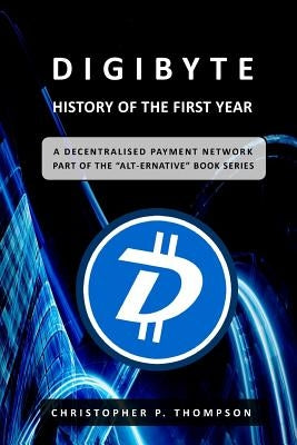 DigiByte - History of the First Year by Thompson, Christopher P.