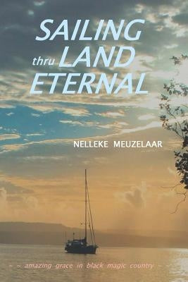 Sailing Thru Land Eternal: Amazing Grace in Black Magic Country by Meuzelaar, Nelleke
