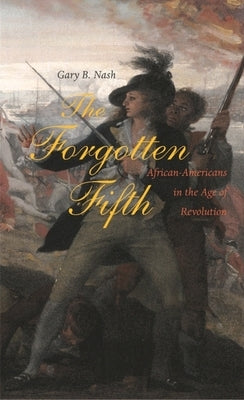 The Forgotten Fifth: African Americans in the Age of Revolution by Nash, Gary B.