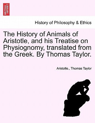 The History of Animals of Aristotle, and his Treatise on Physiognomy, translated from the Greek. By Thomas Taylor. by Aristotle