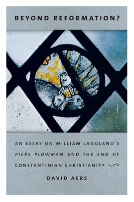 Beyond Reformation?: An Essay on William Langland's Piers Plowman and the End of Constantinian Christianity by Aers, David