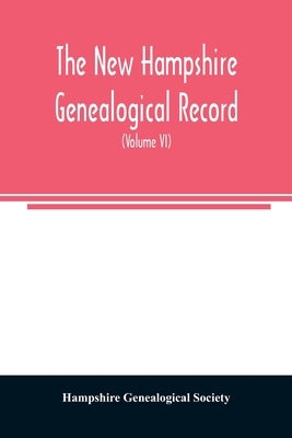 The New Hampshire genealogical record: an illustrated quarterly magazine devoted to genealogy, history, and biography: official organ of the New Hamps by Genealogical Society, Hampshire