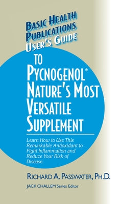 User's Guide to Pycnogenol: Learn How to Use This Remarkable Antioxidant to Fight Inflammation and Reduce Your Risk of Disease by Passwater, Richard A.