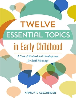 Twelve Essential Topics in Early Childhood: A Year of Professional Development in Staff Meetings by Alexander, Nancy P.