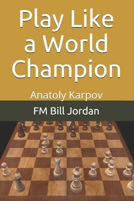 Play Like a World Champion: Anatoly Karpov by Jordan, Fm Bill