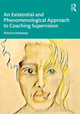 An Existential and Phenomenological Approach to Coaching Supervision by Hanaway, Monica