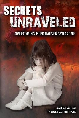 Secrets Unraveled: Overcoming Munchausen Syndrome by Hall Ph. D., Thomas G.