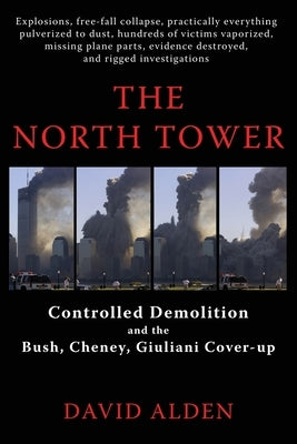 The North Tower: Controlled Demolition and the Bush, Cheney, Giuliani Cover-up by Alden, David