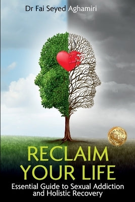 Reclaim Your Life: Essential Guide to Sexual Addiction and Holistic Recovery by Aghamiri, Fai Seyed