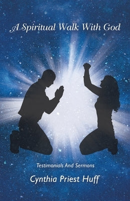 A Spiritual Walk with God: Testimonials and Sermons by Huff, Cynthia Priest